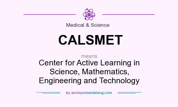 What does CALSMET mean? It stands for Center for Active Learning in Science, Mathematics, Engineering and Technology