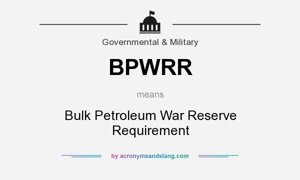 What does BPWRR mean? It stands for Bulk Petroleum War Reserve Requirement