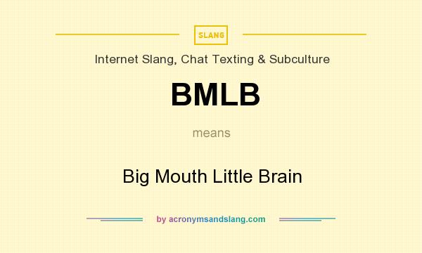 What does BMLB mean? It stands for Big Mouth Little Brain