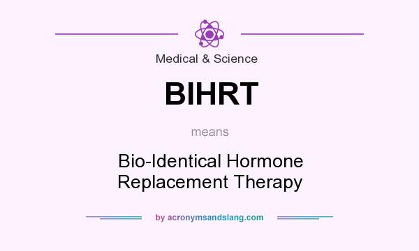 What does BIHRT mean? It stands for Bio-Identical Hormone Replacement Therapy