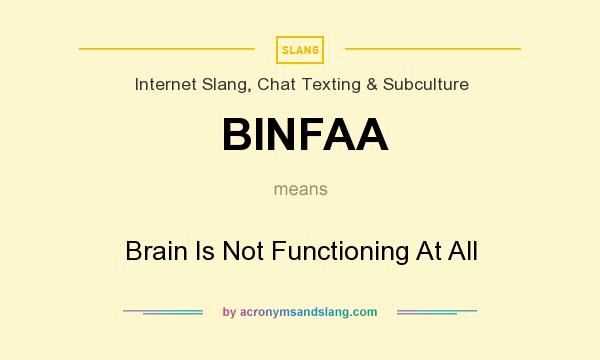 What does BINFAA mean? It stands for Brain Is Not Functioning At All