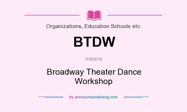 What does BTDW mean? It stands for Broadway Theater Dance Workshop