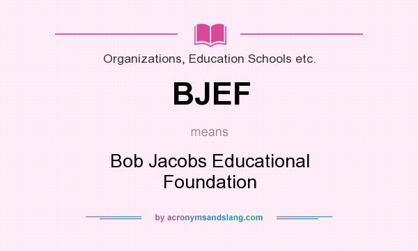 What does BJEF mean? It stands for Bob Jacobs Educational Foundation