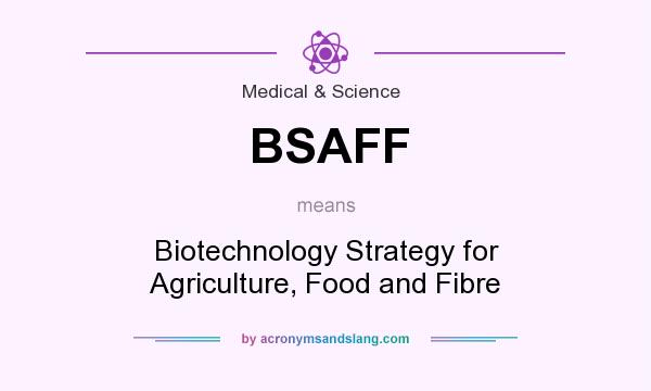 What does BSAFF mean? It stands for Biotechnology Strategy for Agriculture, Food and Fibre