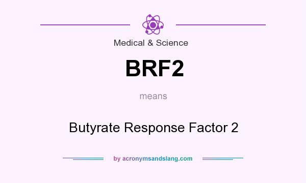 What does BRF2 mean? It stands for Butyrate Response Factor 2