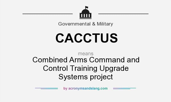 What does CACCTUS mean? It stands for Combined Arms Command and Control Training Upgrade Systems project