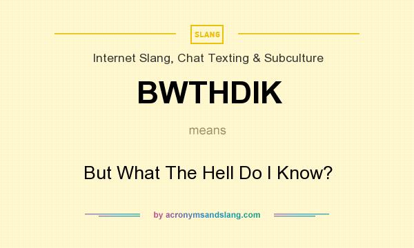 What does BWTHDIK mean? It stands for But What The Hell Do I Know?