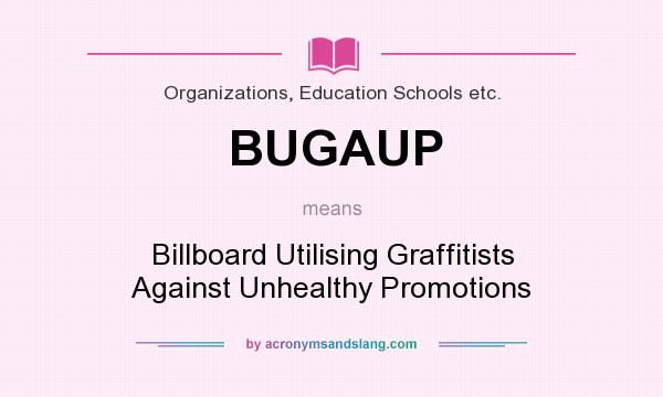 What does BUGAUP mean? It stands for Billboard Utilising Graffitists Against Unhealthy Promotions