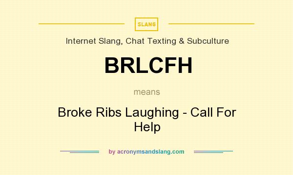 What does BRLCFH mean? It stands for Broke Ribs Laughing - Call For Help