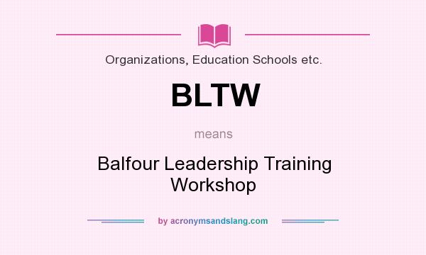 What does BLTW mean? It stands for Balfour Leadership Training Workshop