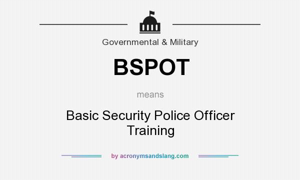 What does BSPOT mean? It stands for Basic Security Police Officer Training