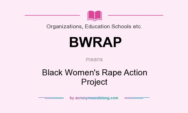 What does BWRAP mean? It stands for Black Women`s Rape Action Project