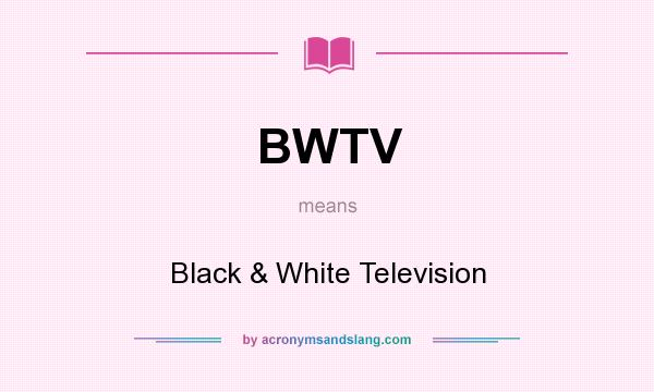 What does BWTV mean? It stands for Black & White Television