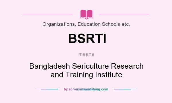 What does BSRTI mean? It stands for Bangladesh Sericulture Research and Training Institute