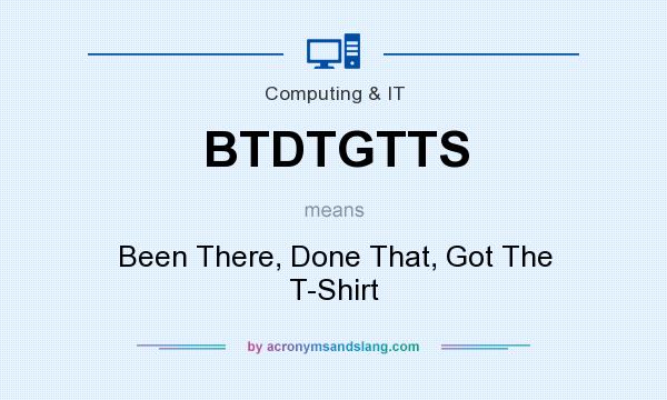 What does BTDTGTTS mean? It stands for Been There, Done That, Got The T-Shirt