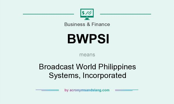 What does BWPSI mean? It stands for Broadcast World Philippines Systems, Incorporated
