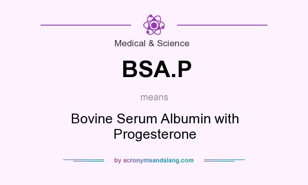 What does BSA.P mean? It stands for Bovine Serum Albumin with Progesterone