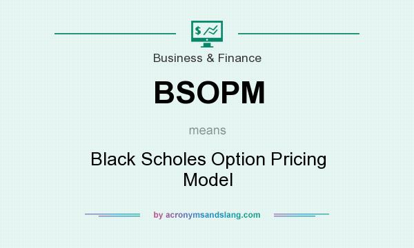 What does BSOPM mean? It stands for Black Scholes Option Pricing Model