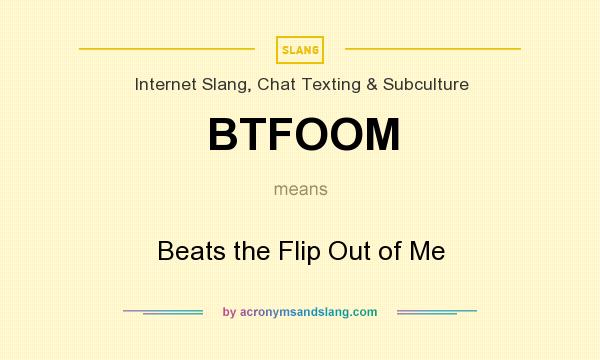 What does BTFOOM mean? It stands for Beats the Flip Out of Me