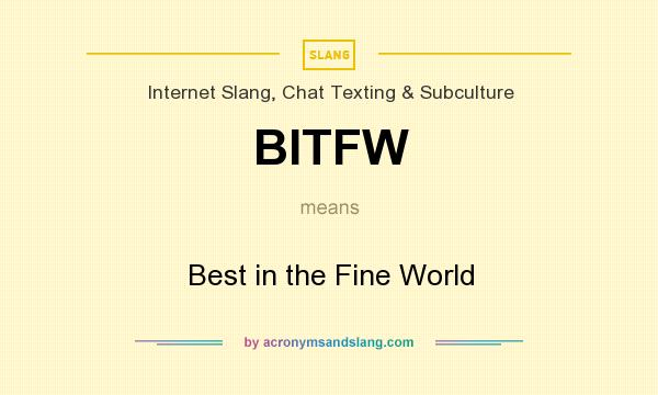 What does BITFW mean? It stands for Best in the Fine World