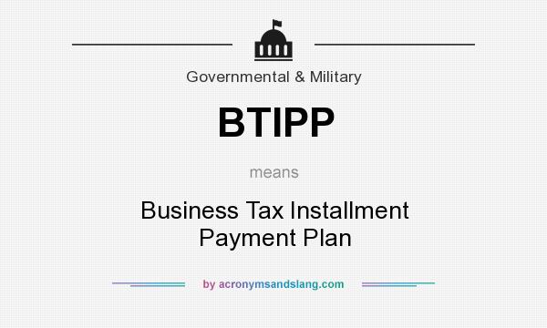 What does BTIPP mean? It stands for Business Tax Installment Payment Plan