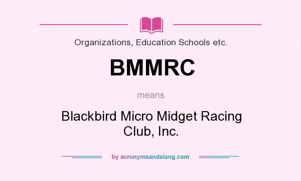 What does BMMRC mean? It stands for Blackbird Micro Midget Racing Club, Inc.