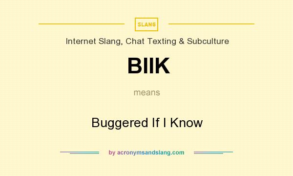 What does BIIK mean? It stands for Buggered If I Know
