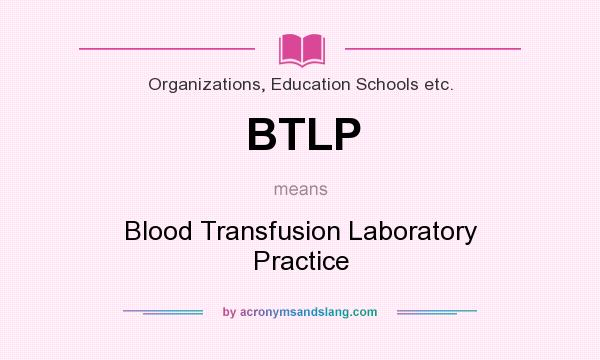 What does BTLP mean? It stands for Blood Transfusion Laboratory Practice