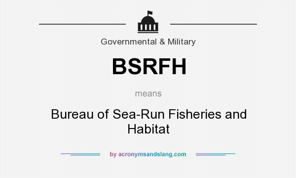 What does BSRFH mean? It stands for Bureau of Sea-Run Fisheries and Habitat
