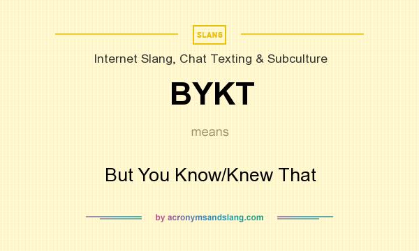 What does BYKT mean? It stands for But You Know/Knew That