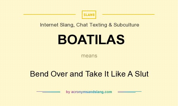 What does BOATILAS mean? It stands for Bend Over and Take It Like A Slut