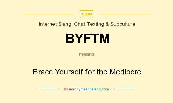 What does BYFTM mean? It stands for Brace Yourself for the Mediocre