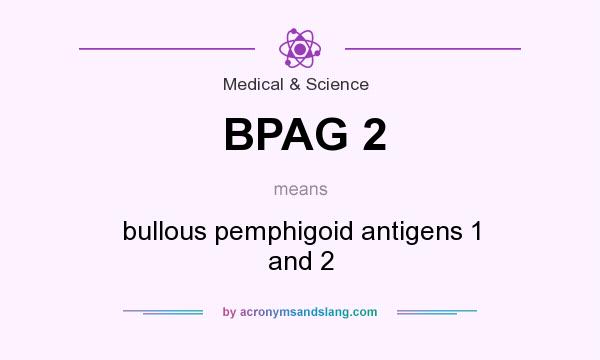 What does BPAG 2 mean? It stands for bullous pemphigoid antigens 1 and 2