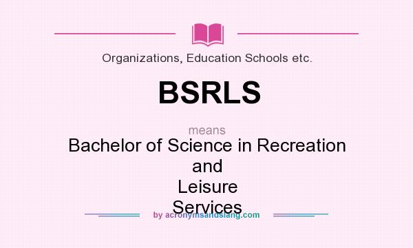 What does BSRLS mean? It stands for Bachelor of Science in Recreation and Leisure Services