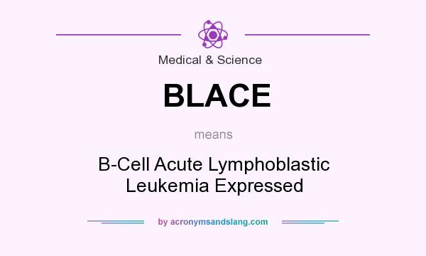 What does BLACE mean? It stands for B-Cell Acute Lymphoblastic Leukemia Expressed