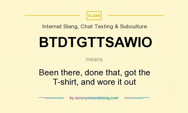 What does BTDTGTTSAWIO mean? It stands for Been there, done that, got the T-shirt, and wore it out