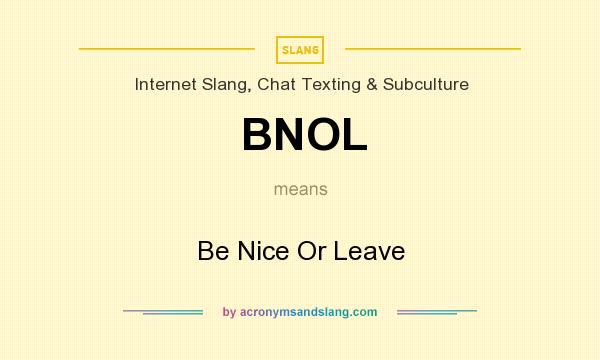What does BNOL mean? It stands for Be Nice Or Leave