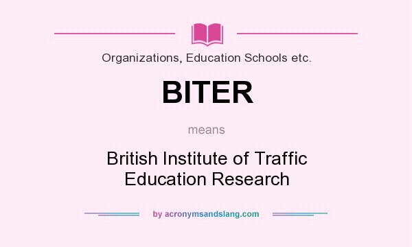 What does BITER mean? It stands for British Institute of Traffic Education Research