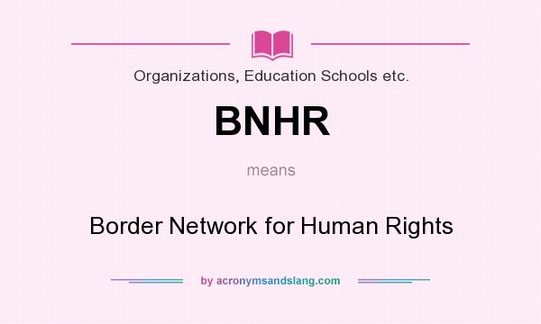 What does BNHR mean? It stands for Border Network for Human Rights
