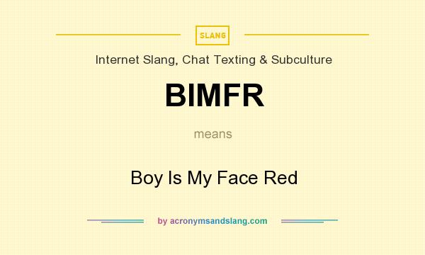 What does BIMFR mean? It stands for Boy Is My Face Red