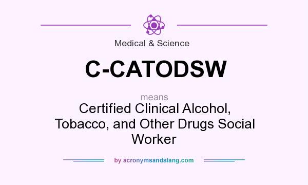 What does C-CATODSW mean? It stands for Certified Clinical Alcohol, Tobacco, and Other Drugs Social Worker
