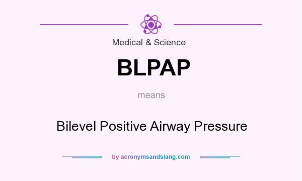 What does BLPAP mean? It stands for Bilevel Positive Airway Pressure