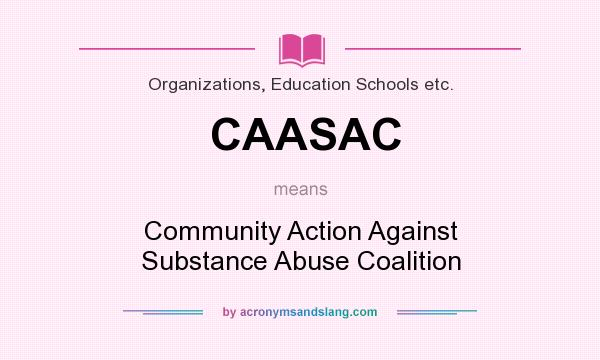 What does CAASAC mean? It stands for Community Action Against Substance Abuse Coalition