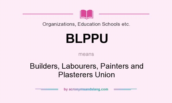 What does BLPPU mean? It stands for Builders, Labourers, Painters and Plasterers Union
