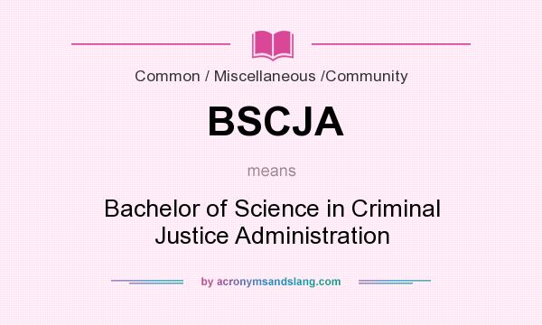 What does BSCJA mean? It stands for Bachelor of Science in Criminal Justice Administration