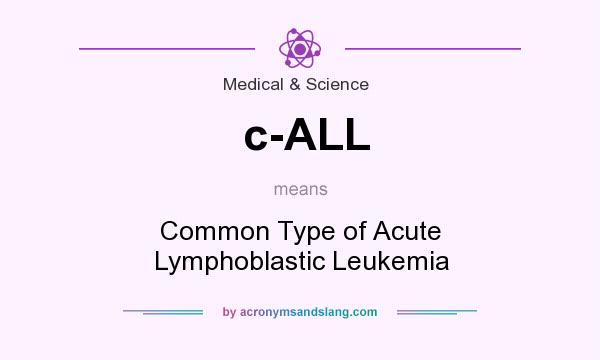What does c-ALL mean? It stands for Common Type of Acute Lymphoblastic Leukemia
