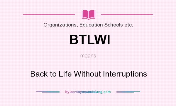 What does BTLWI mean? It stands for Back to Life Without Interruptions