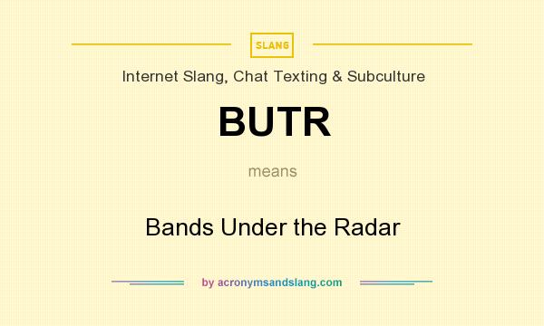 What does BUTR mean? It stands for Bands Under the Radar
