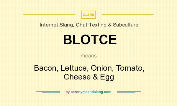 What does BLOTCE mean? It stands for Bacon, Lettuce, Onion, Tomato, Cheese & Egg