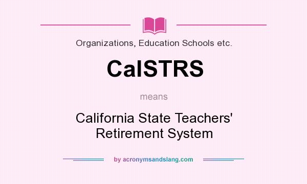 What does CalSTRS mean? It stands for California State Teachers` Retirement System